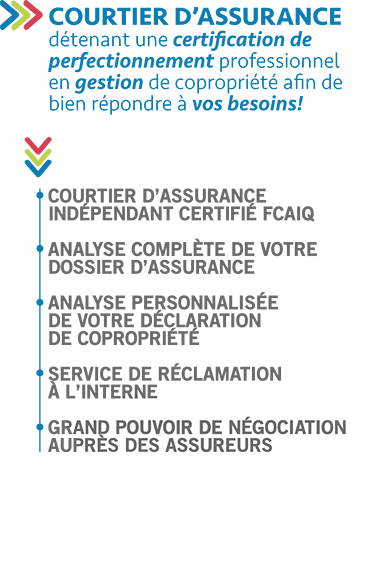 Courtier d'assurance indpendant certifi FCAIQ. Analayse complte de votre dossier d'assurance. Analyse personnalise de votre dclaration de coproprit. Service de rclamation  l'interne. Grand pouvoir de ngociation auprs des assureurs.